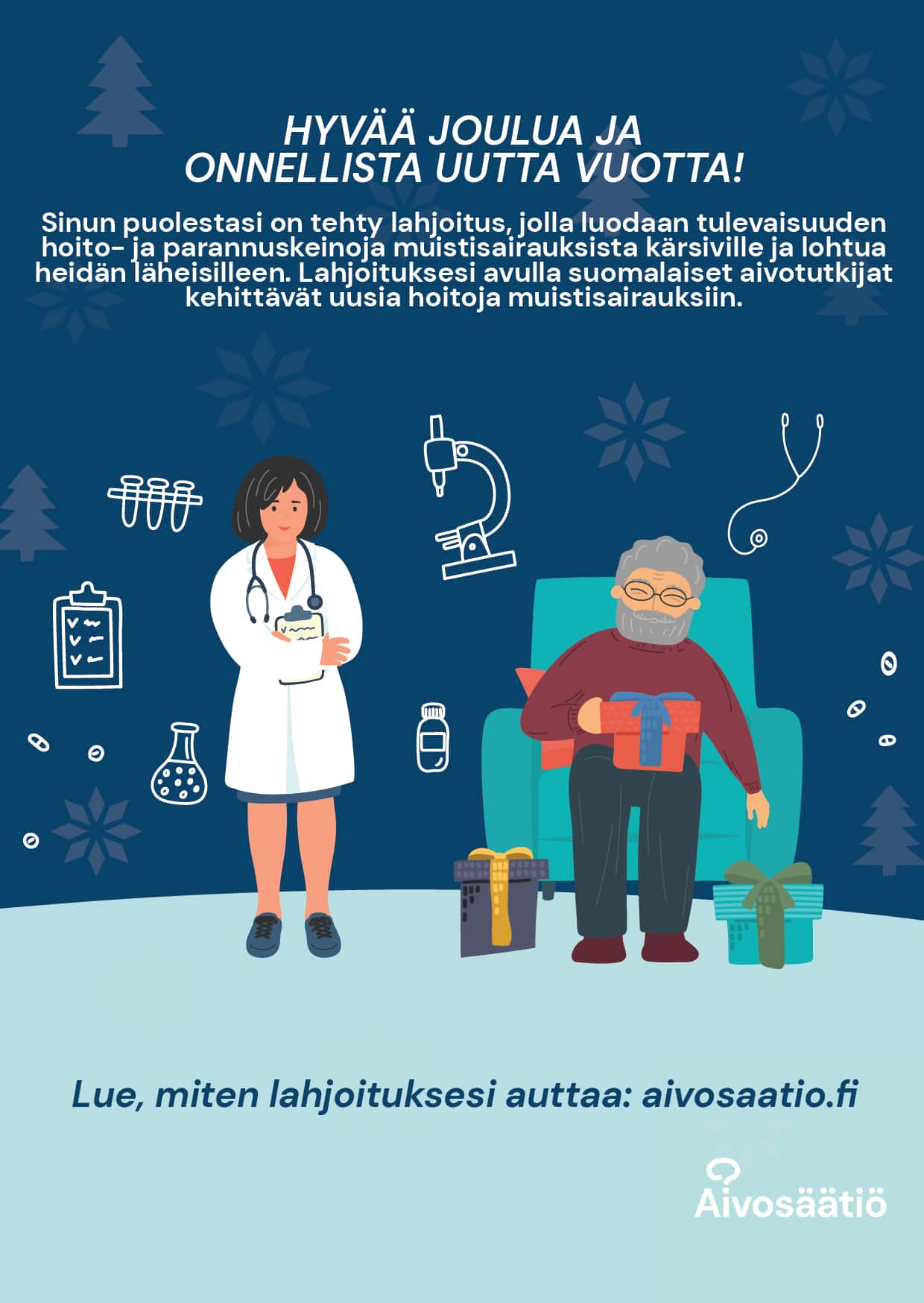 Kuvassa lääkäri ja vanha mies nojatuolissa. Kuvan päällä teksti "Hyvää joulua ja onnellista uutta vuotta! Sinun puolestasi on tehty lahjoitus, jolla luodaan tulevaisuuden hoito- ja parannuskeinoja muistisairauksista kärsiville ja lohtua heidän läheisilleen. Lahjoituksesi avulla suomalaiset aivotutkijat kehittävät uusia hoitoja muistisairauksiin. Lue, miten lahjoituksesi auttaa: aivosaatio.fi